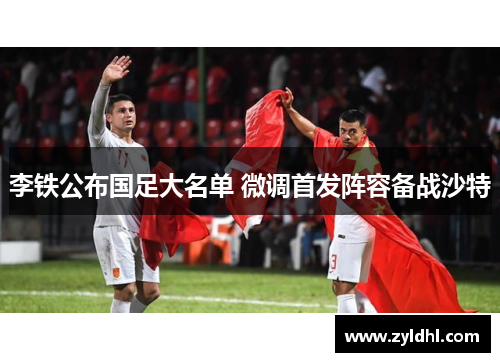 李铁公布国足大名单 微调首发阵容备战沙特