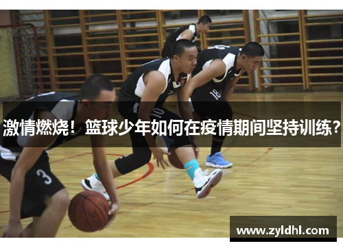 激情燃烧！篮球少年如何在疫情期间坚持训练？
