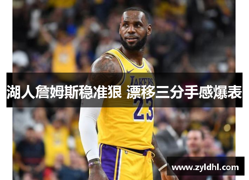湖人詹姆斯稳准狠 漂移三分手感爆表