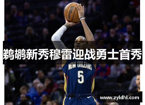 鹈鹕新秀穆雷迎战勇士首秀