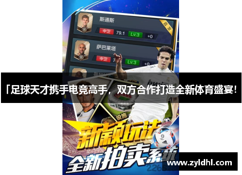 「足球天才携手电竞高手，双方合作打造全新体育盛宴！」